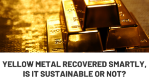 Yellow Metal had recovered smartly, is it sustainable or not?