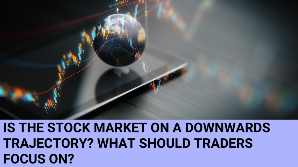Is the Stock Market on a Downwards trajectory? What should traders focus on?