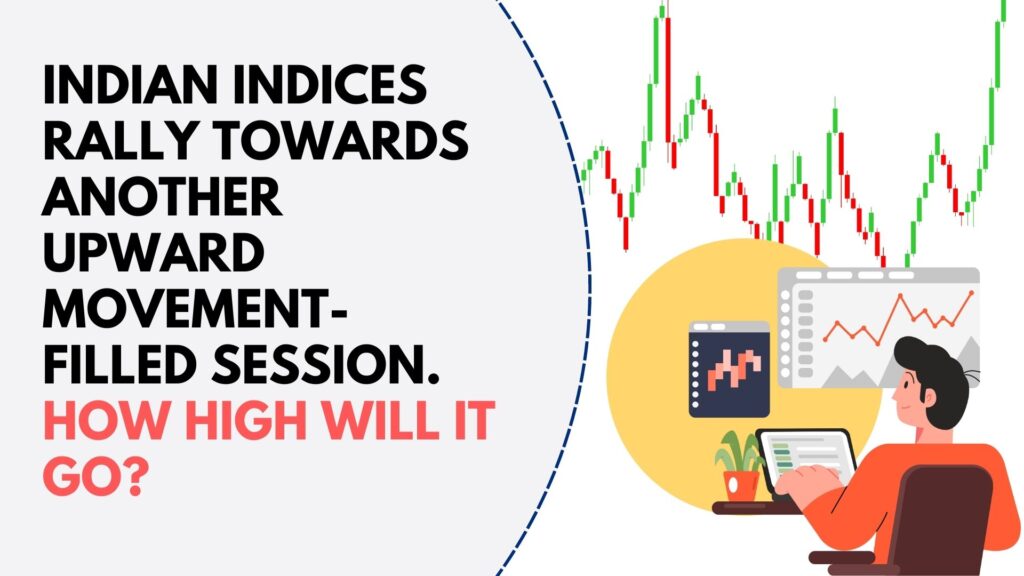 Indian indices rally towards another upward movement-filled session. How high will it go?