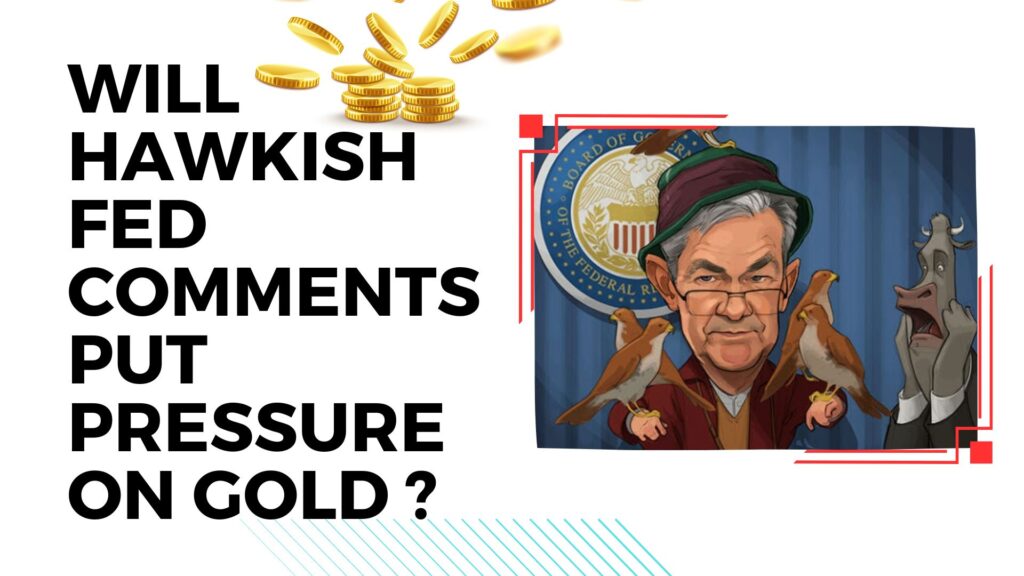 Will Hawkish FED Comments Put pressure on gold?