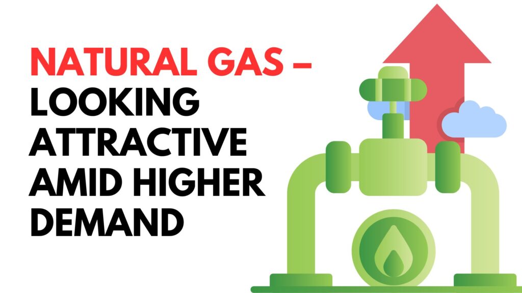 Natural Gas – Looking attractive amid higher demand