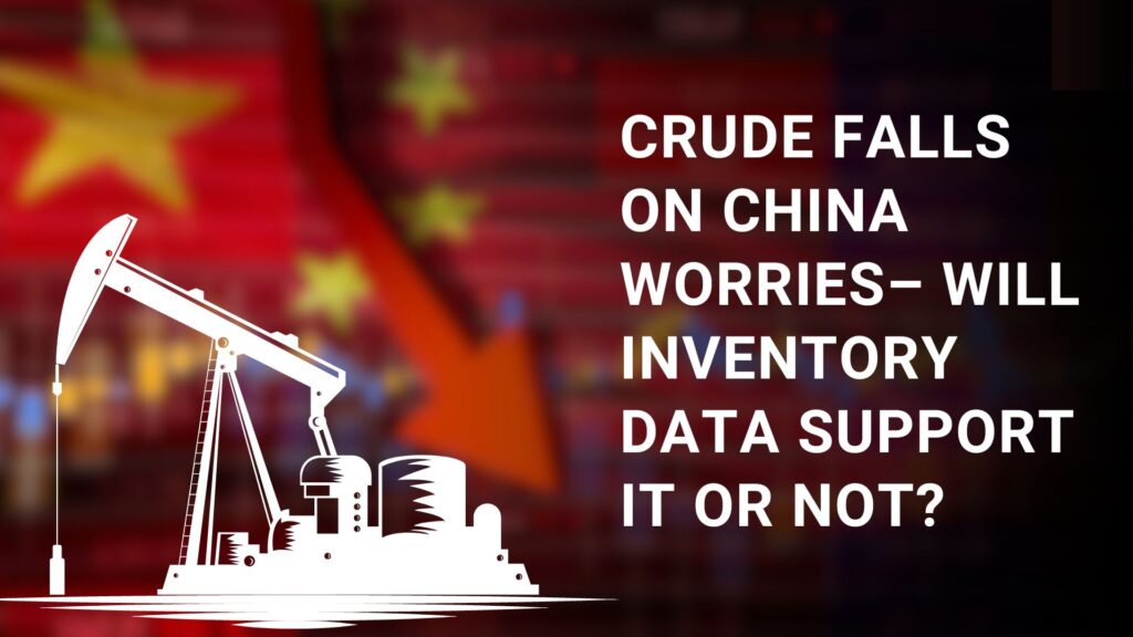 Crude Falls on China worries. Will inventory data support it or not?