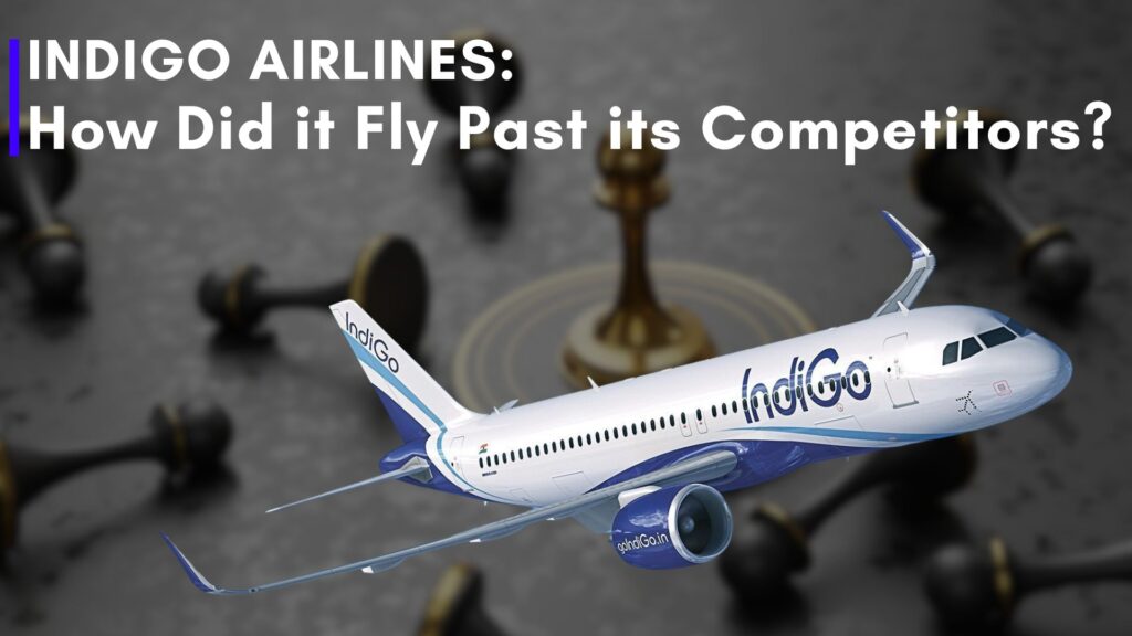 Indigo Airlines - How did it fly past its competitors?