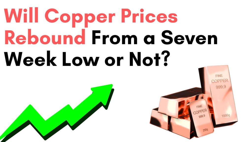 Will Copper Prices Rebound From A Seven Week Low or Not?
