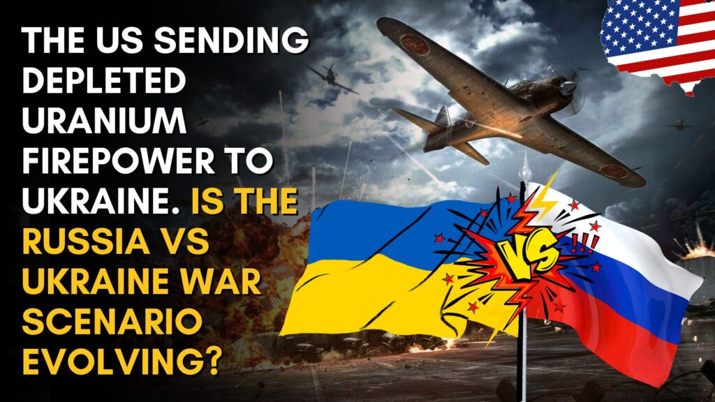 The US Sending depleted uranium munition to Ukraine. Is the Russia-Ukraine war scenario evolving?