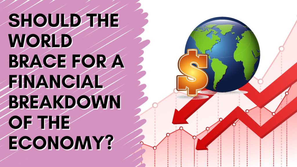 Should the World brace for a Financial Breakdown of the Economy?