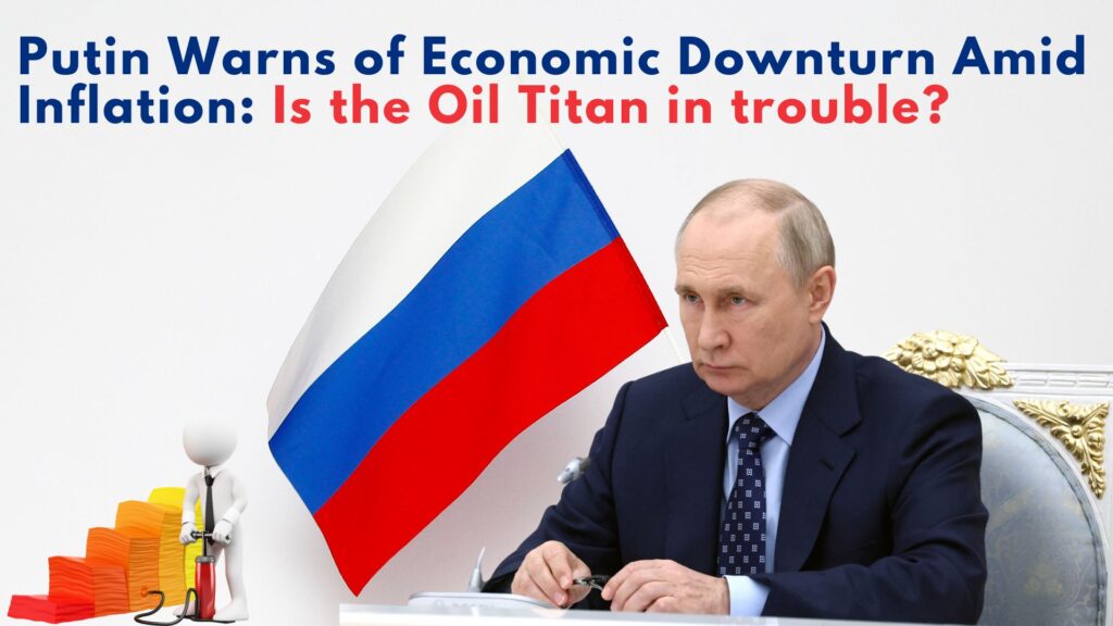 Putin Warns of Economic Downturn Amid Inflation: Is the Oil Titan in trouble?