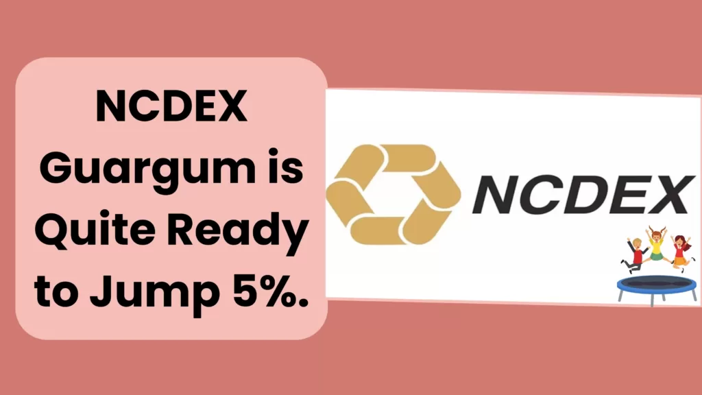 NCDEX Guargum is quite ready to jump 5%.