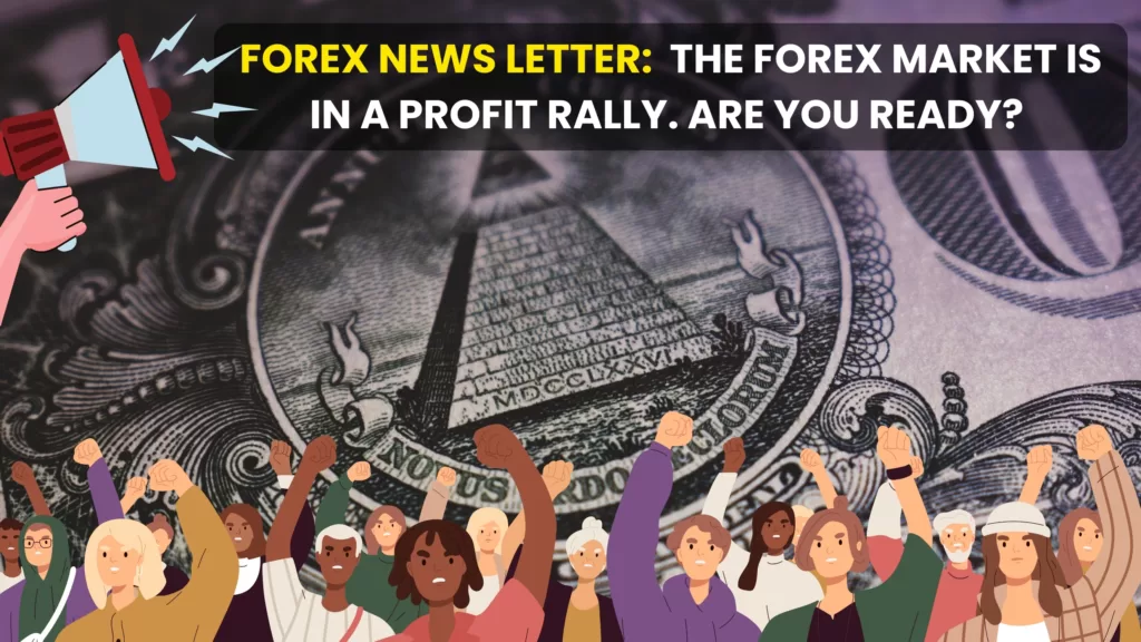 Forex News Letter:  The Forex Market Is In A Profit Rally. Are you ready?