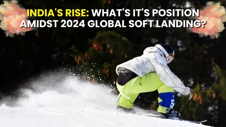 India's Rise: What's It's Position Amidst 2024 Global Soft Landing?