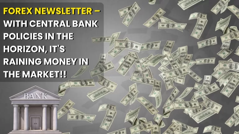 Forex Newsletter – With Central Bank Policies in the Horizon, It's Raining money in the market!!