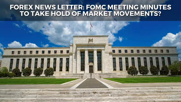  Forex News Letter: FOMC Meeting Minutes to take hold of market movements?