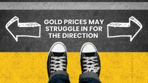 Gold prices may struggle in for the direction