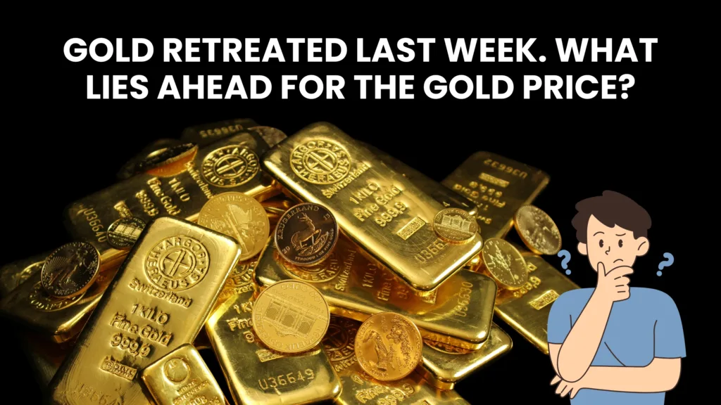 Gold retreated last week. What Lies Ahead for The Gold Price?