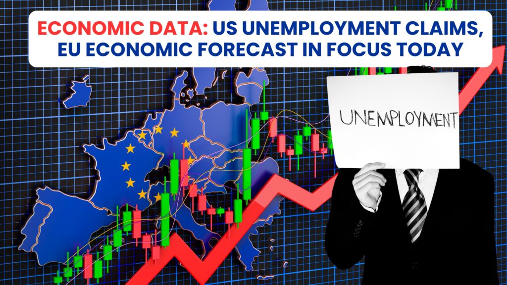 Economic Data: US Unemployment Claims, EU Economic forecast in focus today