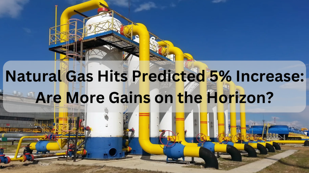 Natural Gas Hits Predicted 5% Increase: Are More Gains on the Horizon?