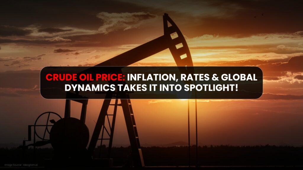Crude Oil Price: Inflation, Rates & Global Dynamics Takes It Into Spotlight!