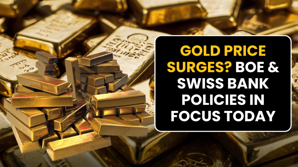 Gold Price Surges? BOE & Swiss Bank Policies in Focus Today