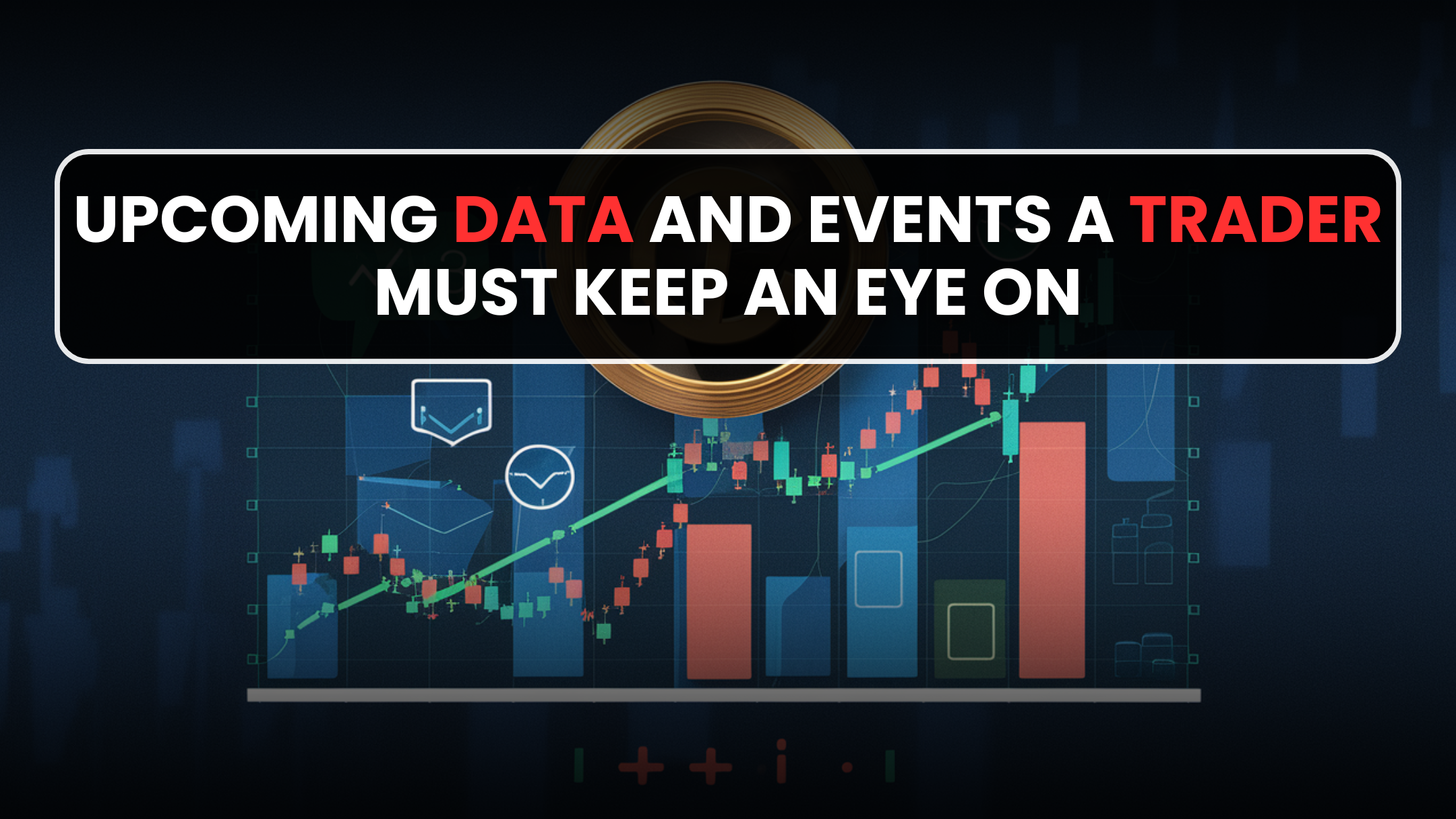 Spotlight! Upcoming Data and Events a Trader Must Keep an Eye On