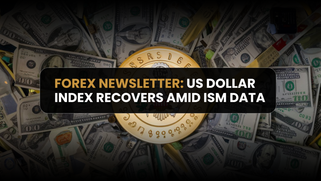 Forex NewsLetter: US Dollar Index Recovers Amid ISM Data