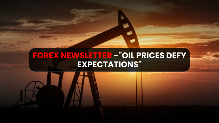 Forex NewsLetter -"Oil Prices Defy Expectations"