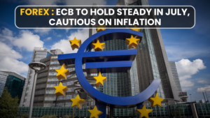 Forex : ECB to Hold Steady in July, Cautious on Inflation