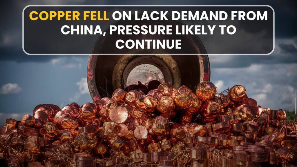 Copper fell on lack demand from China, pressure likely to continue