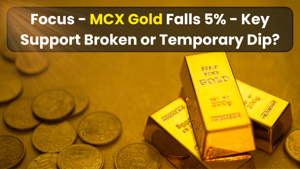 Focus - MCX Gold Falls 5% - Key Support Broken or Temporary Dip?