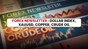 Forex Newsletter : Dollar Index, XAUUSD, Copper, Crude Oil