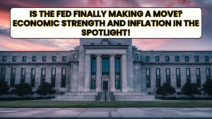 Is the Fed Finally Making a Move? Economic Strength and Inflation in the Spotlight!