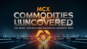 MCX Commodities Uncovered: The Must-Knows and Essential Insights [2024]