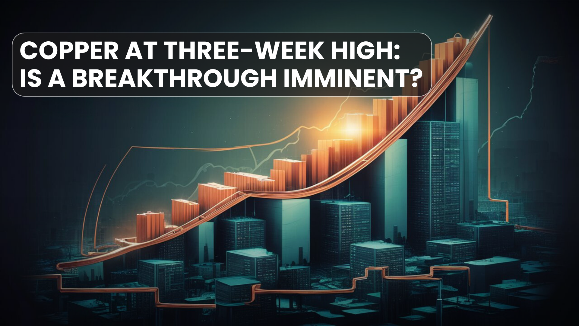 Copper at Three-Week High: Is a Breakthrough Imminent?