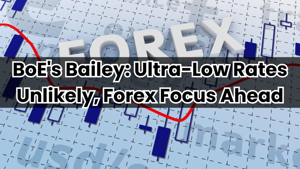 BoE's Bailey: Ultra-Low Rates Unlikely, Forex Focus Ahead