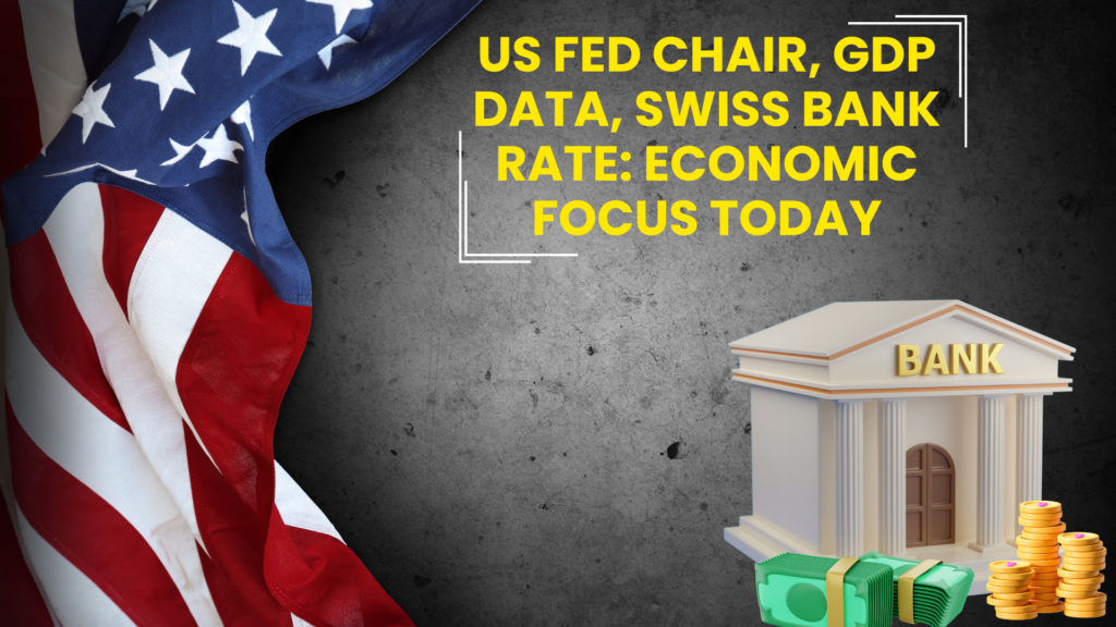 US Fed Chair, GDP Data, Swiss Bank Rate: Economic Focus Today