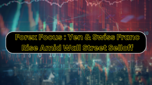 Forex Focus : Yen & Swiss Franc Rise Amid Wall Street Selloff