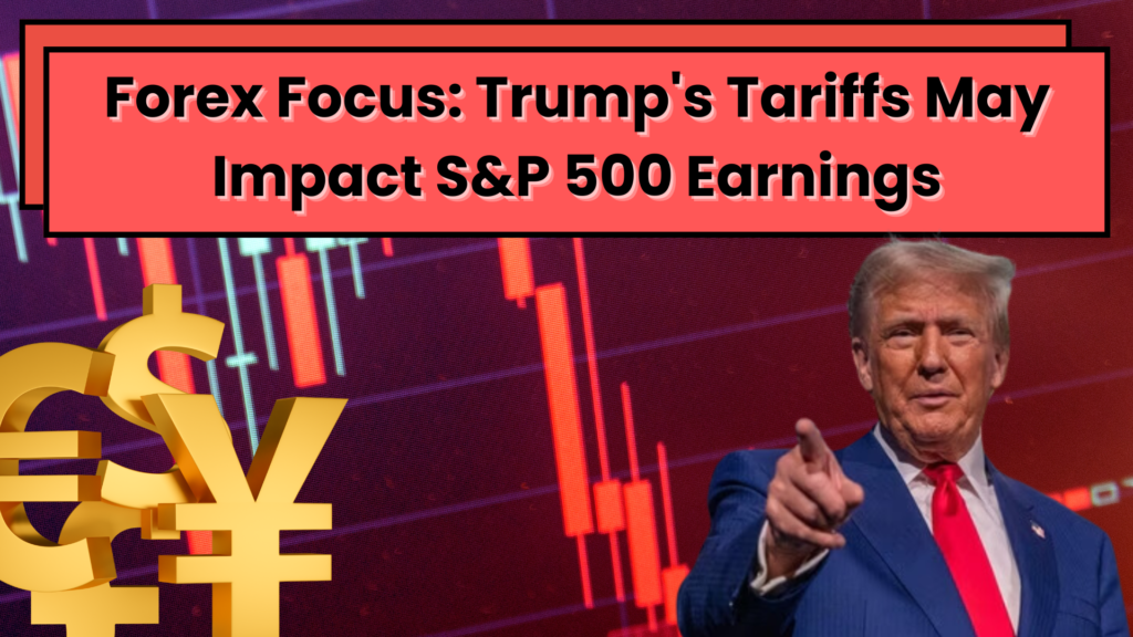 Forex Focus: Trump's Tariffs May Impact S&P 500 Earnings