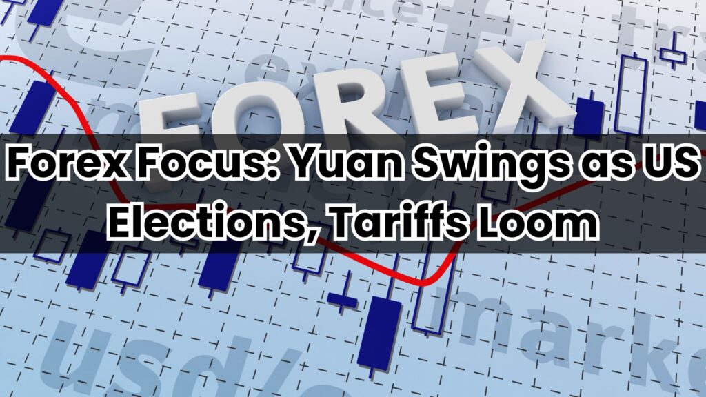 Forex Focus: Yuan Swings as US Elections, Tariffs Loom