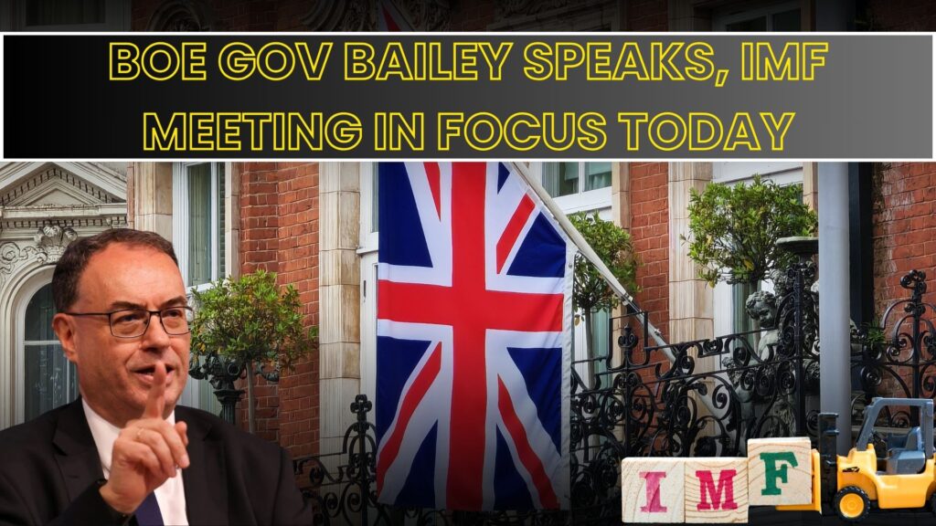 BOE Gov Bailey speaks, IMF meeting in Focus today