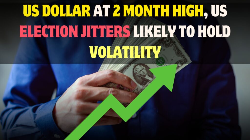 US Dollar at 2 month high, US Election jitters likely to hold volatility