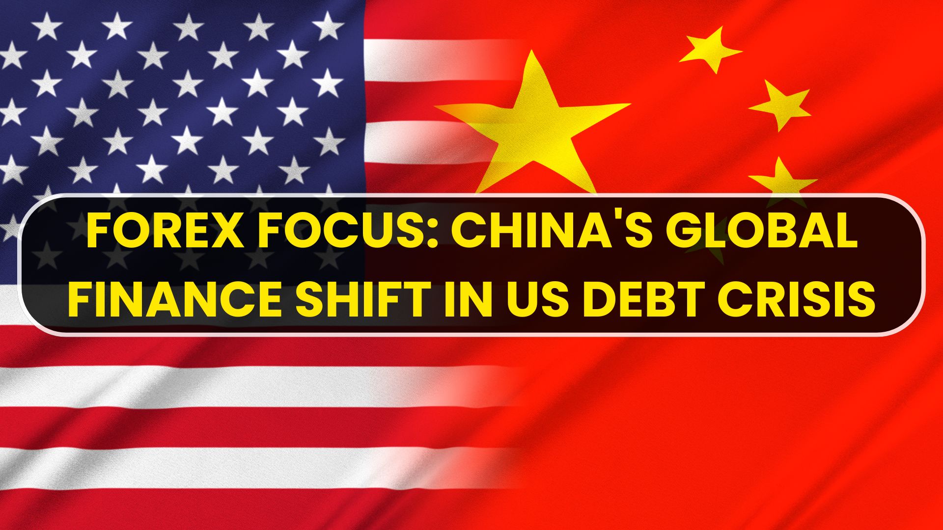 Forex Focus: China's Global Finance Shift in US Debt Crisis