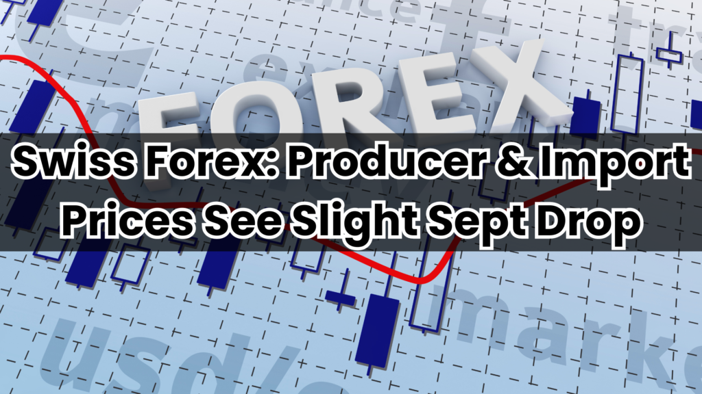 Swiss Forex: Producer & Import Prices See Slight Sept Drop