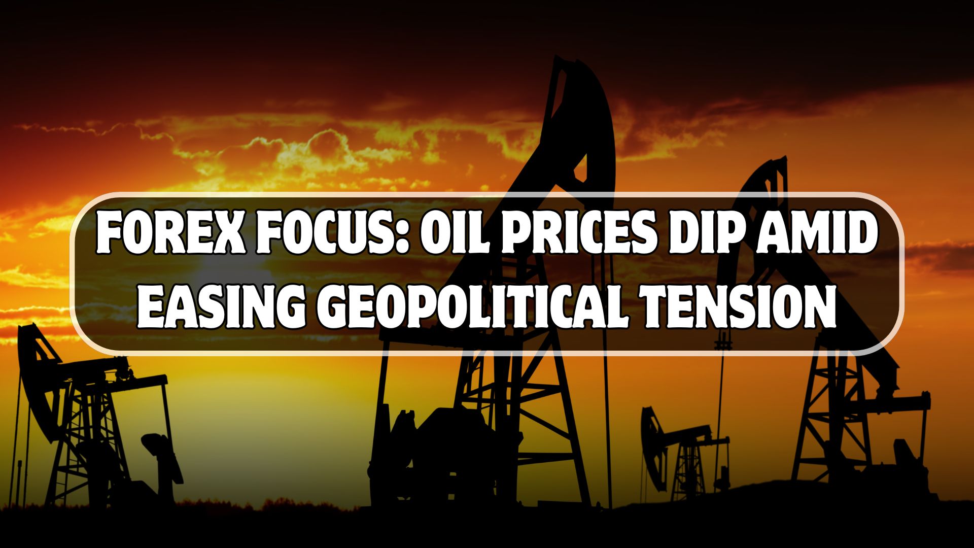 Forex Focus: Oil Prices Dip Amid Easing Geopolitical Tension