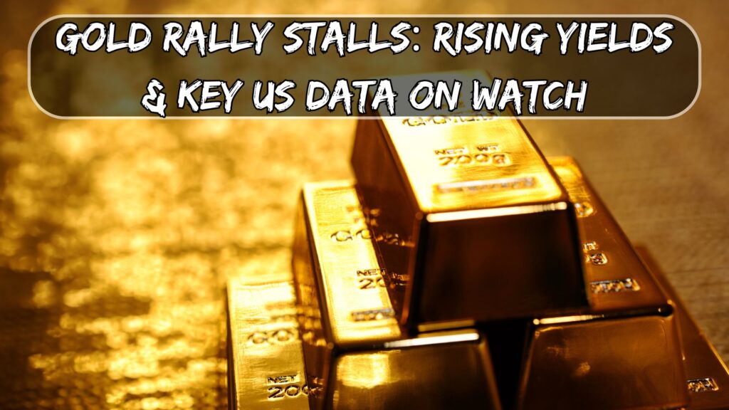 Gold Rally Stalls: Rising Yields & Key US Data on Watch