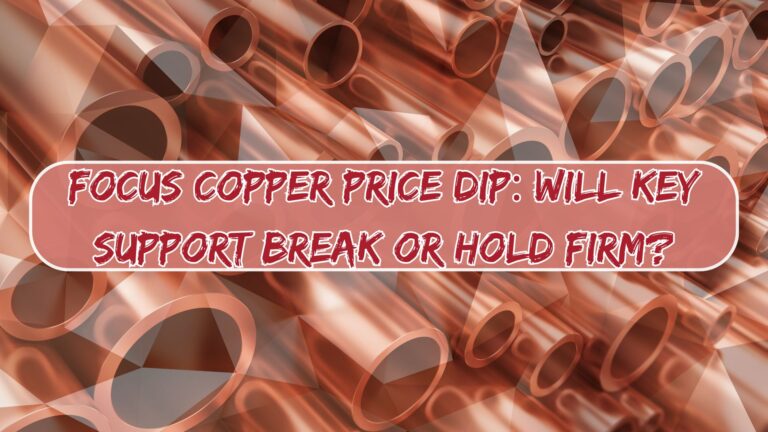 Focus Copper Price Dip: Will Key Support Break or Hold Firm?