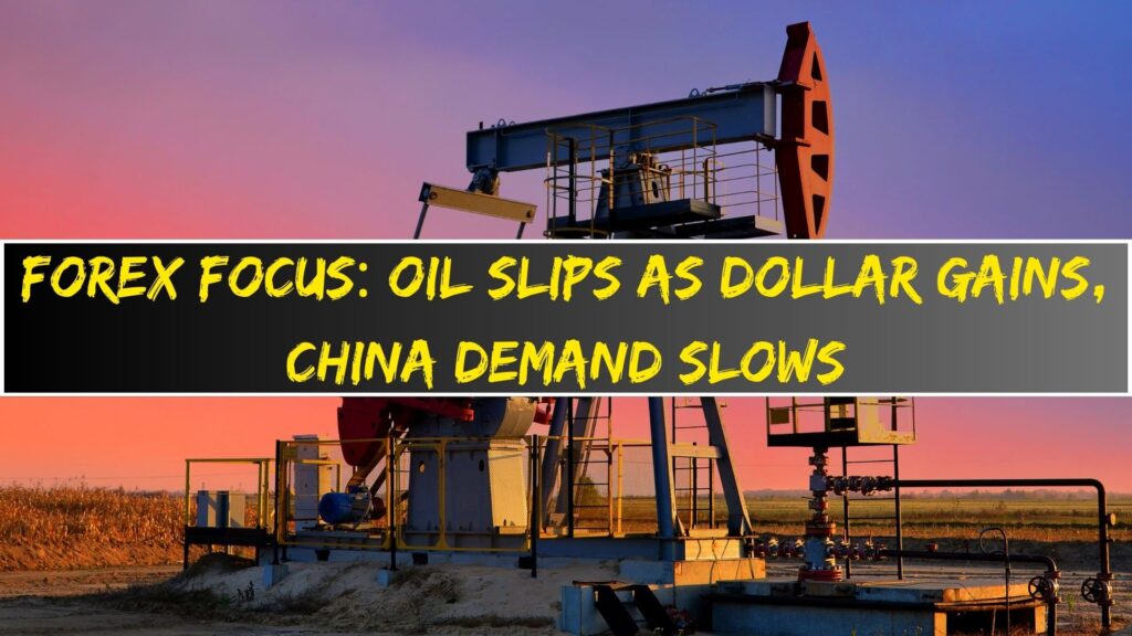 Forex Focus: Oil Slips as Dollar Gains, China Demand Slows