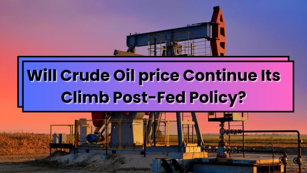 Will Crude Oil price Continue Its Climb Post-Fed Policy?