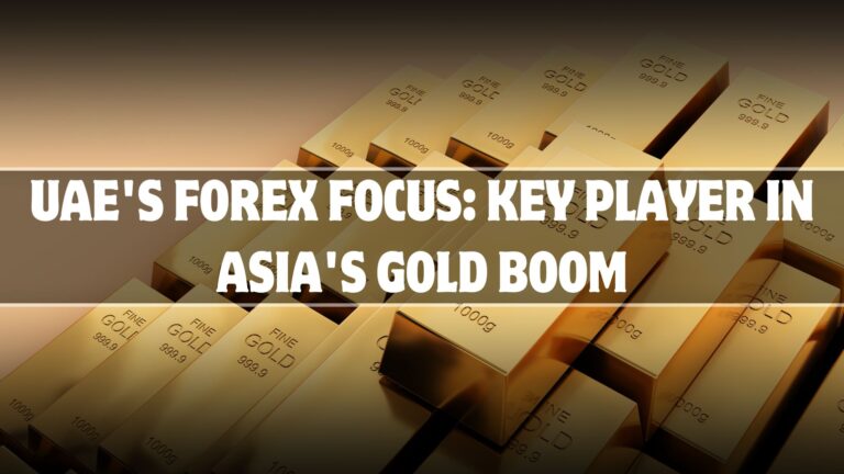 UAE's Forex Focus: Key Player in Asia's Gold Boom