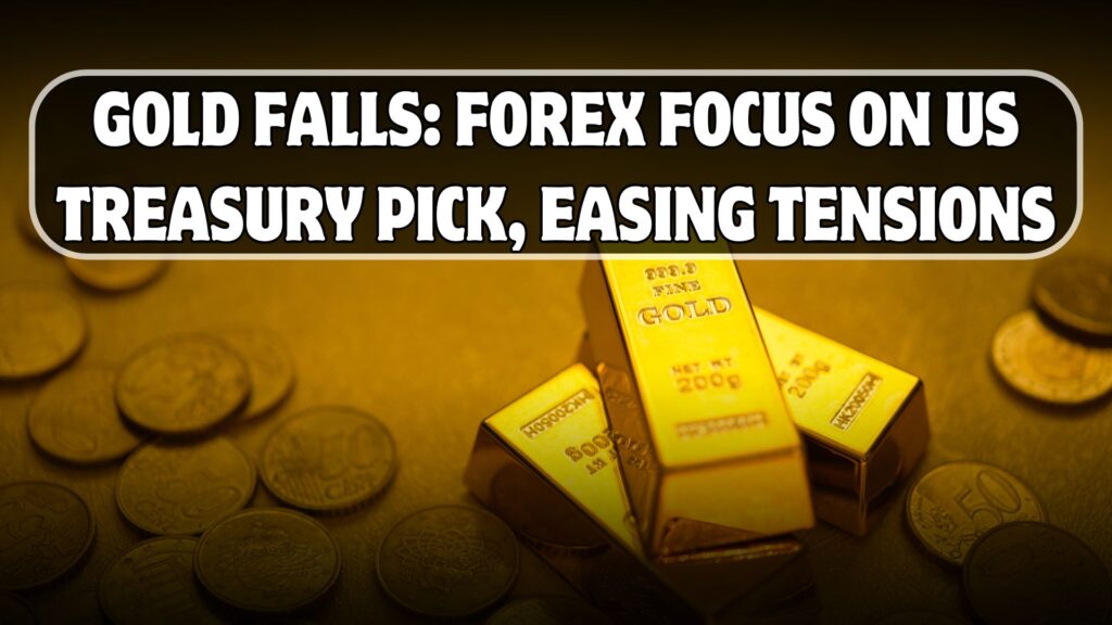 Gold Falls: Forex Focus on US Treasury Pick, Easing Tensions