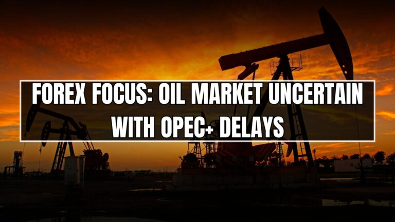 Forex Focus: Oil Market Uncertain with OPEC+ Delays