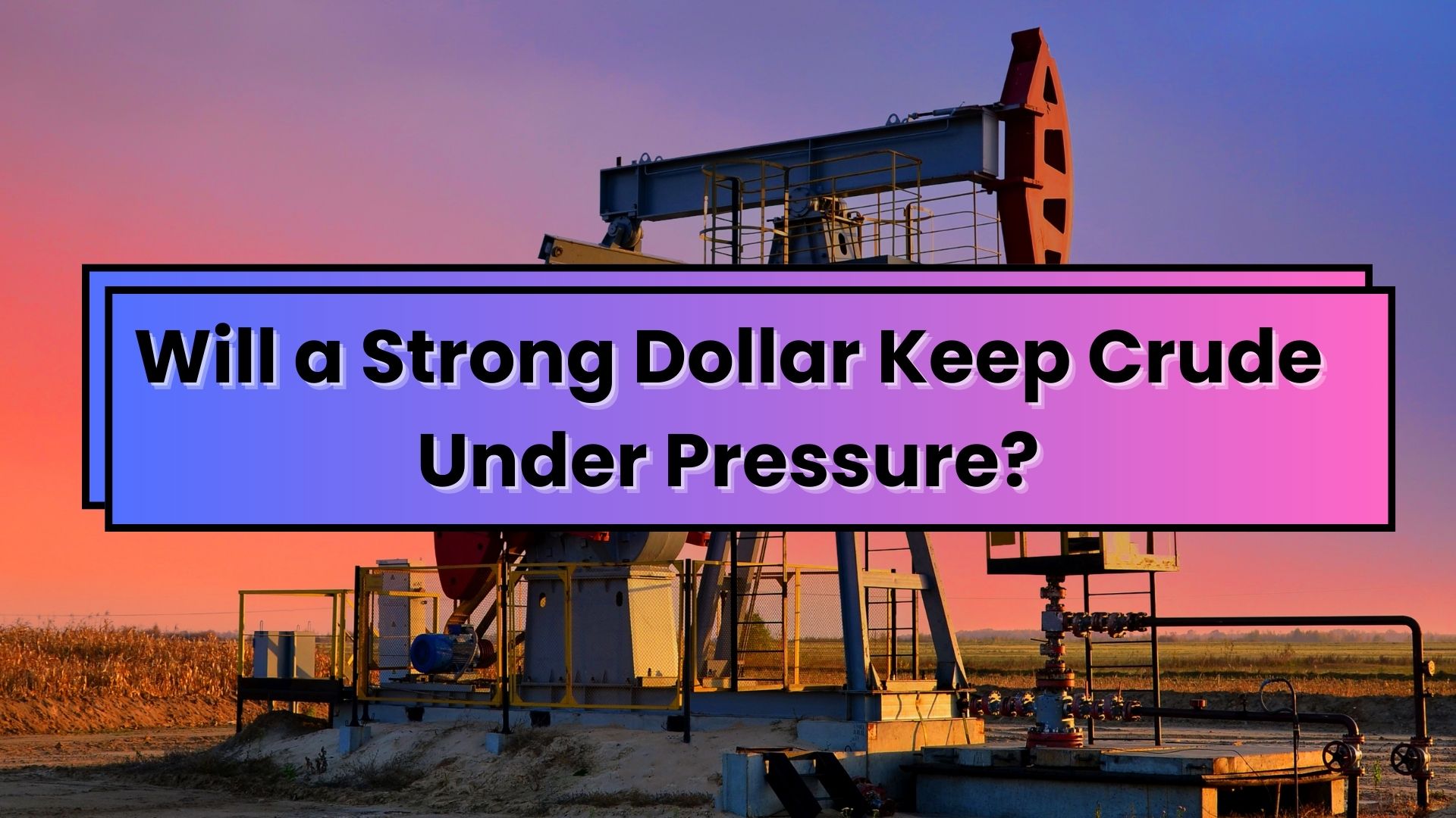 Will a Strong Dollar Keep Crude Under Pressure?